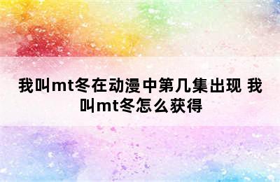 我叫mt冬在动漫中第几集出现 我叫mt冬怎么获得